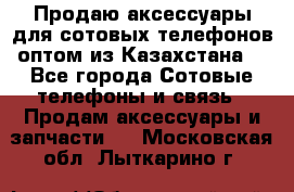 Продаю аксессуары для сотовых телефонов оптом из Казахстана  - Все города Сотовые телефоны и связь » Продам аксессуары и запчасти   . Московская обл.,Лыткарино г.